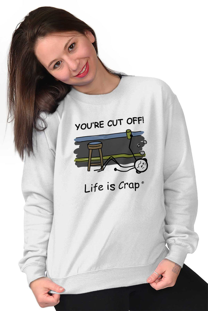 When You're Cut Off Sweatshirt-Direct To Garment Print-Life Is Crap